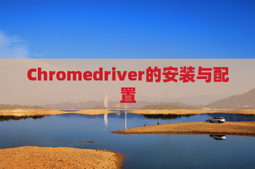 Chromedriver的安装与配置